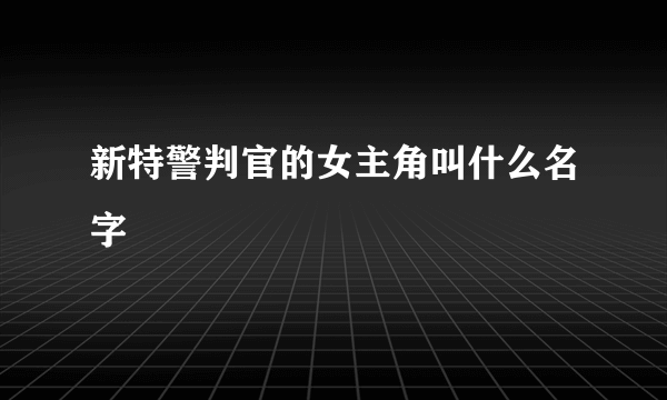 新特警判官的女主角叫什么名字