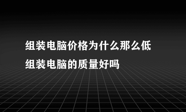 组装电脑价格为什么那么低  组装电脑的质量好吗