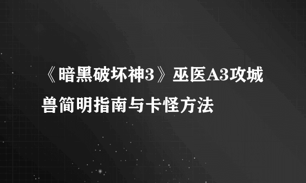 《暗黑破坏神3》巫医A3攻城兽简明指南与卡怪方法