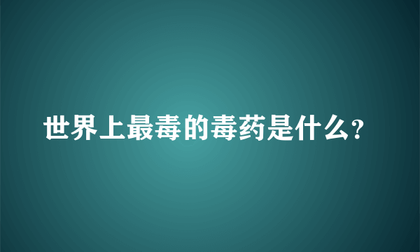 世界上最毒的毒药是什么？