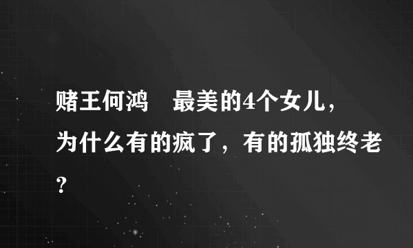 赌王何鸿燊最美的4个女儿，为什么有的疯了，有的孤独终老？