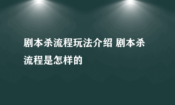 剧本杀流程玩法介绍 剧本杀流程是怎样的