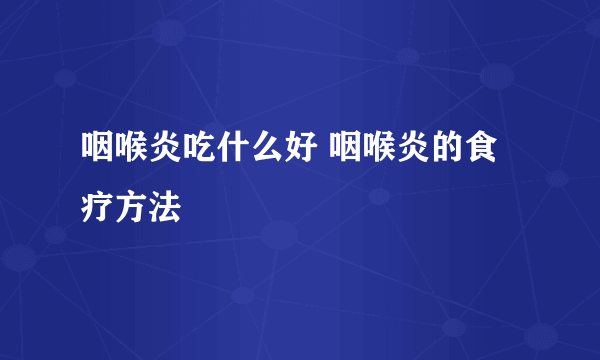 咽喉炎吃什么好 咽喉炎的食疗方法