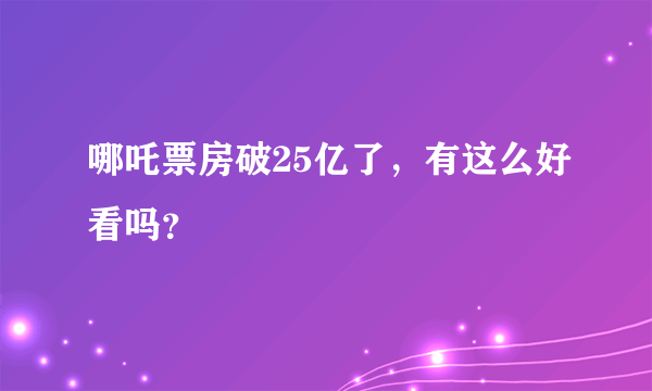 哪吒票房破25亿了，有这么好看吗？