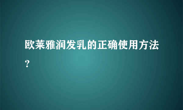 欧莱雅润发乳的正确使用方法？