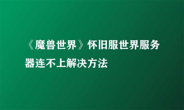 《魔兽世界》怀旧服世界服务器连不上解决方法