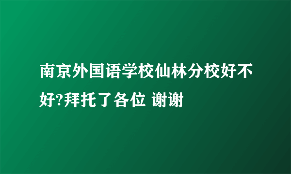 南京外国语学校仙林分校好不好?拜托了各位 谢谢