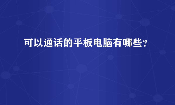 可以通话的平板电脑有哪些？