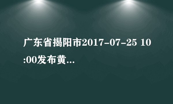 广东省揭阳市2017-07-25 10:00发布黄色高温预警