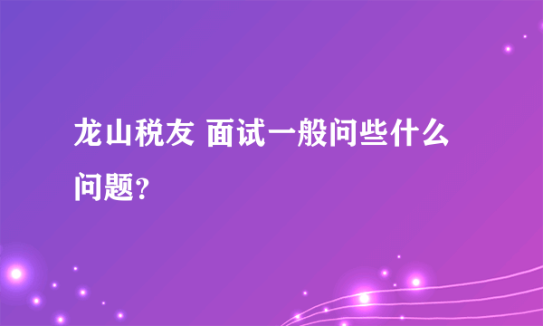 龙山税友 面试一般问些什么问题？