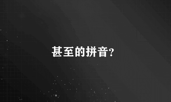 甚至的拼音？