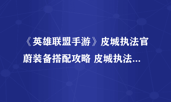 《英雄联盟手游》皮城执法官蔚装备搭配攻略 皮城执法官蔚出装技巧攻略