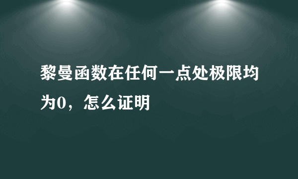 黎曼函数在任何一点处极限均为0，怎么证明