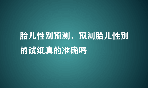 胎儿性别预测，预测胎儿性别的试纸真的准确吗