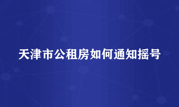 天津市公租房如何通知摇号