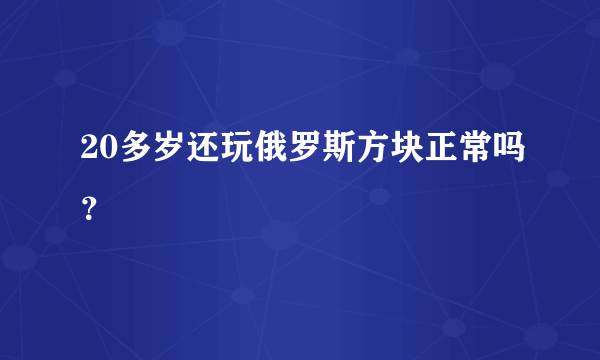 20多岁还玩俄罗斯方块正常吗？