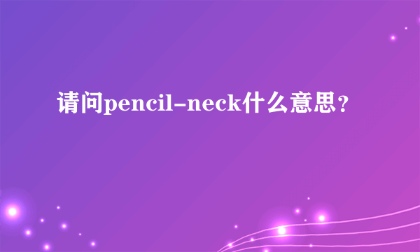 请问pencil-neck什么意思？