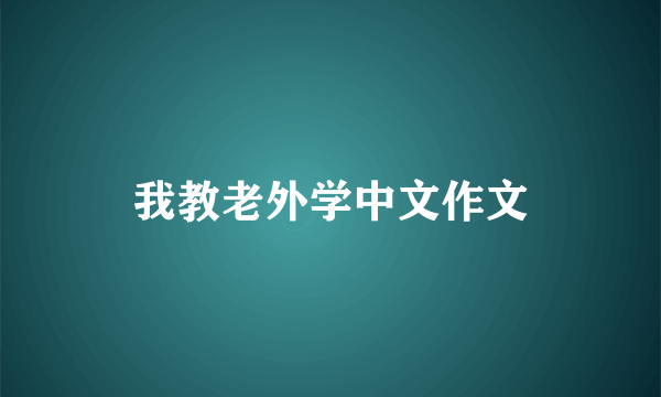 我教老外学中文作文