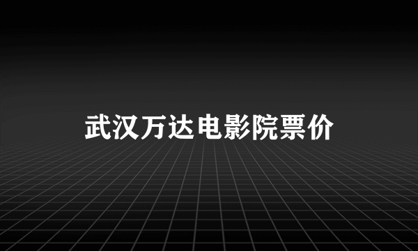 武汉万达电影院票价