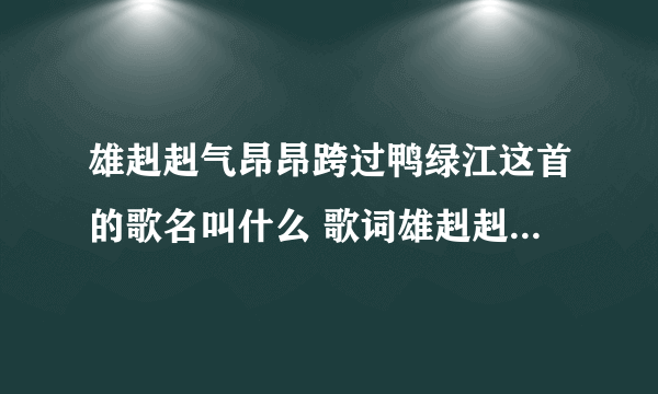 雄赳赳气昂昂跨过鸭绿江这首的歌名叫什么 歌词雄赳赳气昂昂跨过鸭绿江什么歌