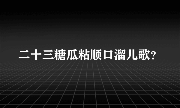 二十三糖瓜粘顺口溜儿歌？