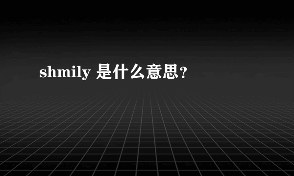 shmily 是什么意思？