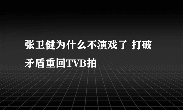 张卫健为什么不演戏了 打破矛盾重回TVB拍