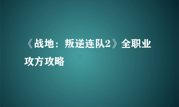 《战地：叛逆连队2》全职业攻方攻略