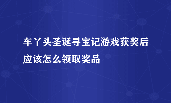 车丫头圣诞寻宝记游戏获奖后应该怎么领取奖品