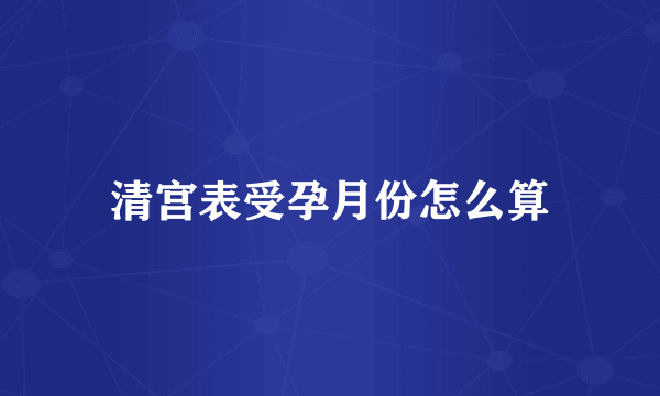 清宫表受孕月份怎么算