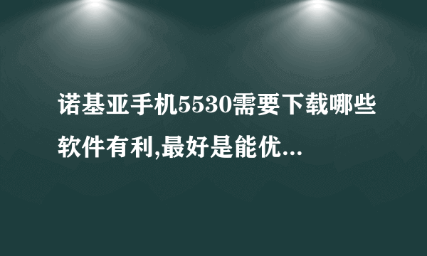 诺基亚手机5530需要下载哪些软件有利,最好是能优化手机性能