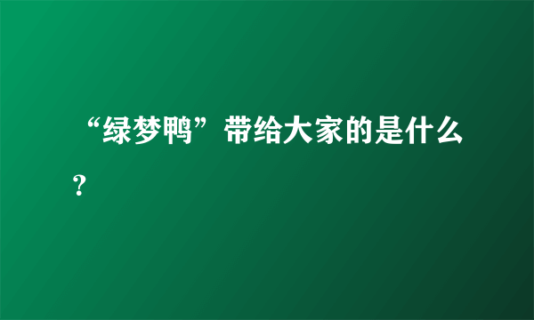 “绿梦鸭”带给大家的是什么？