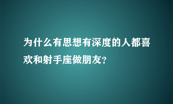 为什么有思想有深度的人都喜欢和射手座做朋友？