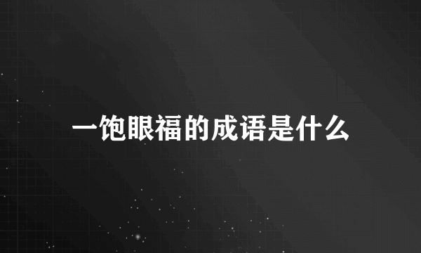 一饱眼福的成语是什么