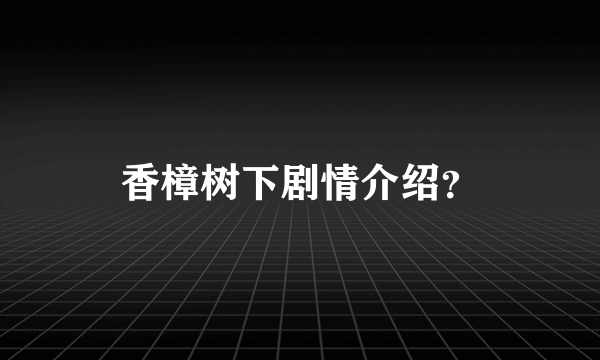 香樟树下剧情介绍？