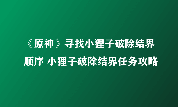 《原神》寻找小狸子破除结界顺序 小狸子破除结界任务攻略