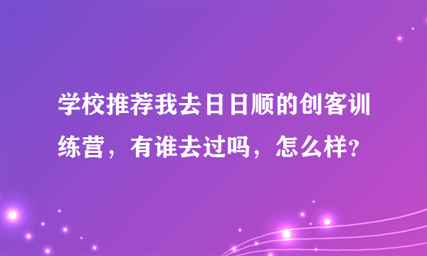 学校推荐我去日日顺的创客训练营，有谁去过吗，怎么样？