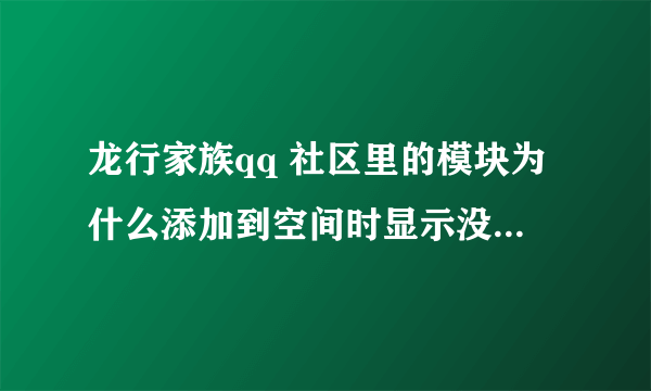 龙行家族qq 社区里的模块为什么添加到空间时显示没有通过审核，不能添加，怎么解决啊，请高手们帮帮忙