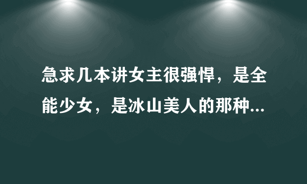 急求几本讲女主很强悍，是全能少女，是冰山美人的那种校园小说，如果能上传就更好了，谢谢。