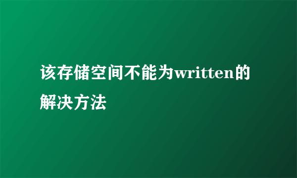 该存储空间不能为written的解决方法