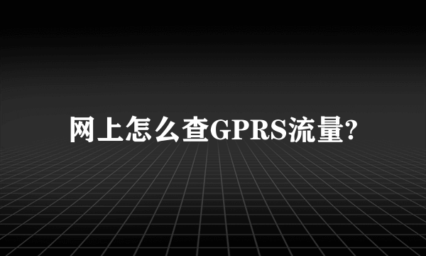 网上怎么查GPRS流量?