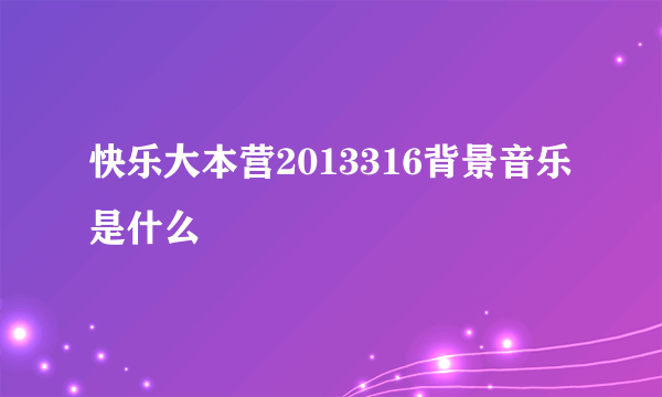 快乐大本营2013316背景音乐是什么