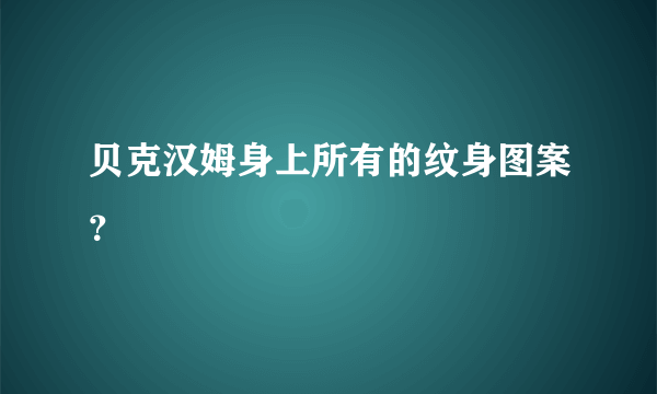 贝克汉姆身上所有的纹身图案？