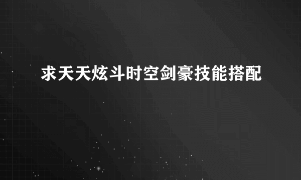 求天天炫斗时空剑豪技能搭配