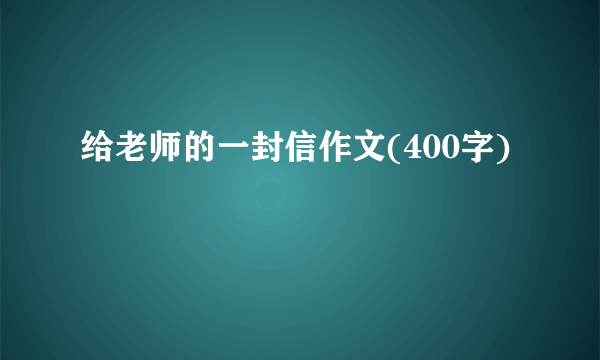 给老师的一封信作文(400字)