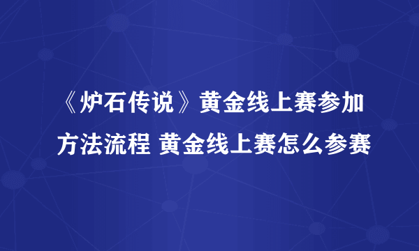 《炉石传说》黄金线上赛参加方法流程 黄金线上赛怎么参赛