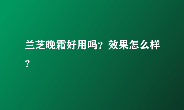 兰芝晚霜好用吗？效果怎么样？