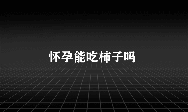 怀孕能吃柿子吗 