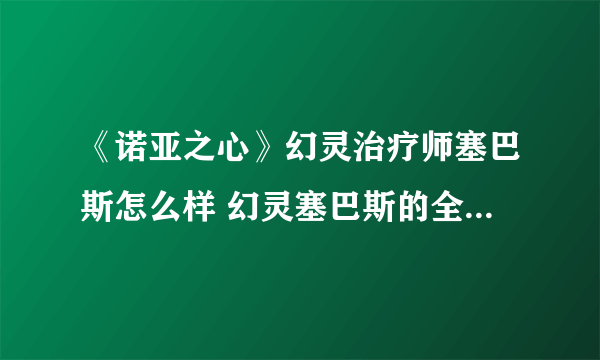 《诺亚之心》幻灵治疗师塞巴斯怎么样 幻灵塞巴斯的全面图文教程