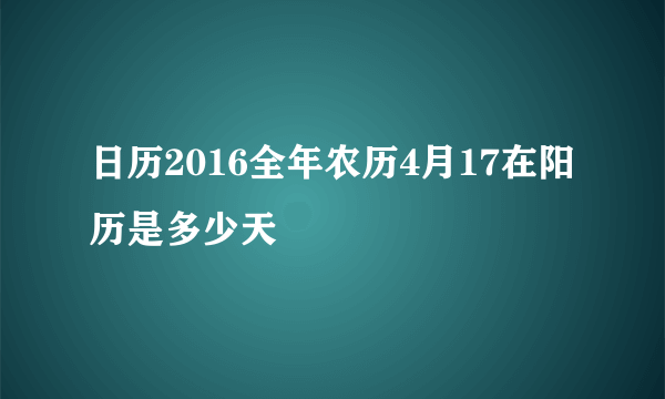 日历2016全年农历4月17在阳历是多少天